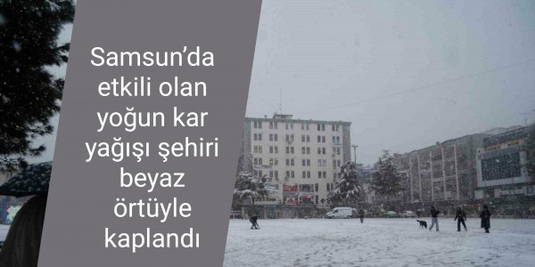 Samsun’da etkili olan yoğun kar yağışı şehiri beyaz örtüyle kaplandı